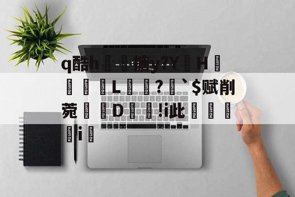 q酷h忷搪y?YHL髗麨?恦`$赋削菀鐩D嗺鍾!i此睻斄i岅 